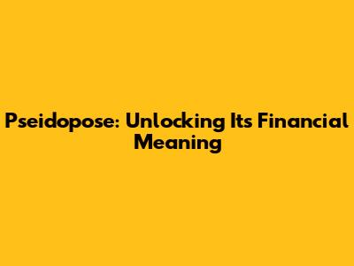 Pseidopose: Unlocking Its Financial Meaning
