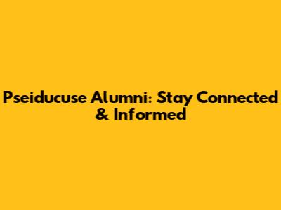Pseiducuse Alumni: Stay Connected & Informed