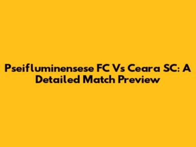 Pseifluminensese FC Vs Ceara SC: A Detailed Match Preview