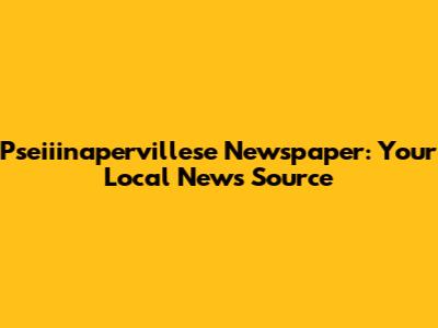 Pseiiinapervillese Newspaper: Your Local News Source
