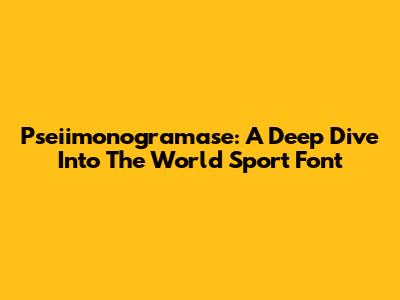 Pseiimonogramase: A Deep Dive Into The World Sport Font