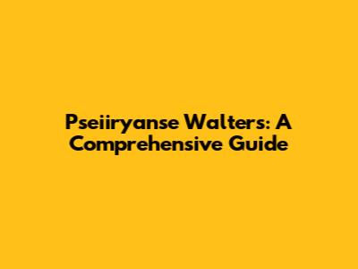 Pseiiryanse Walters: A Comprehensive Guide