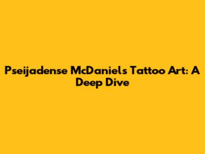 Pseijadense McDaniel's Tattoo Art: A Deep Dive