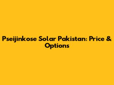 Pseijinkose Solar Pakistan: Price & Options