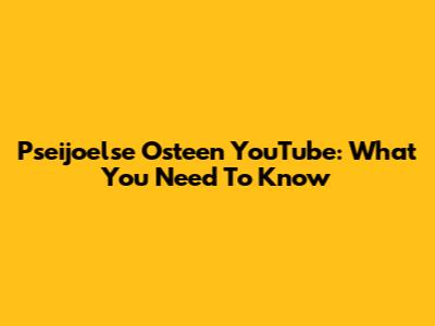 Pseijoelse Osteen YouTube: What You Need To Know