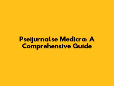 Pseijurnalse Medicra: A Comprehensive Guide
