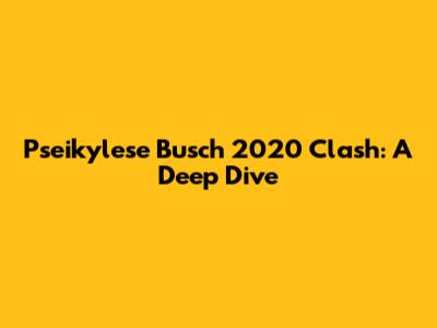 Pseikylese Busch 2020 Clash: A Deep Dive