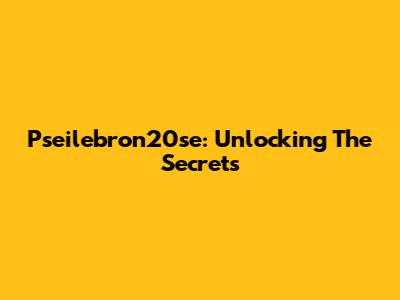 Pseilebron20se: Unlocking The Secrets