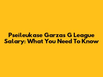 Pseileukase Garza's G League Salary: What You Need To Know