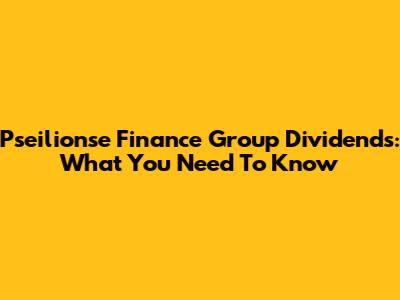 Pseilionse Finance Group Dividends: What You Need To Know