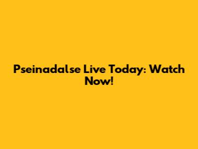Pseinadalse Live Today: Watch Now!
