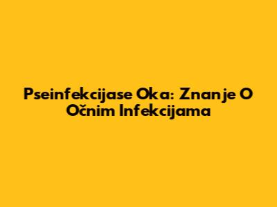 Pseinfekcijase Oka: Znanje O Očnim Infekcijama