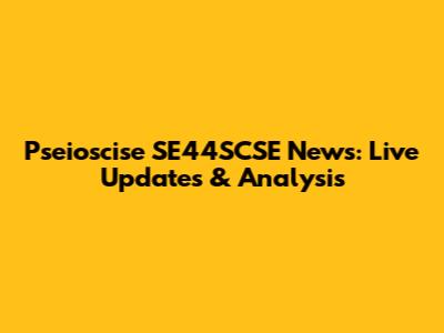 Pseioscise SE44SCSE News: Live Updates & Analysis