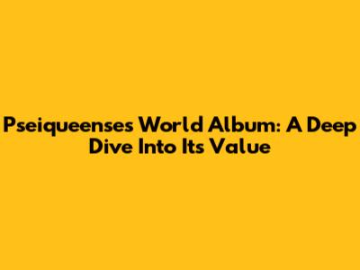 Pseiqueense's 'World' Album: A Deep Dive Into Its Value
