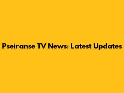 Pseiranse TV News: Latest Updates