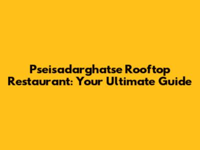 Pseisadarghatse Rooftop Restaurant: Your Ultimate Guide