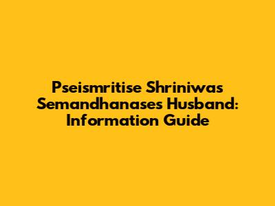 Pseismritise Shriniwas Semandhanase's Husband: Information Guide