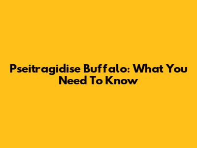 Pseitragidise Buffalo: What You Need To Know