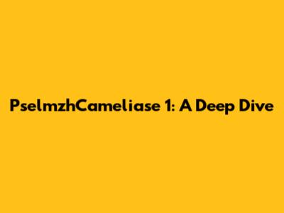 PselmzhCameliase 1: A Deep Dive