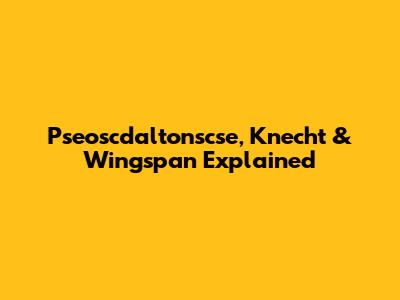 Pseoscdaltonscse, Knecht & Wingspan Explained