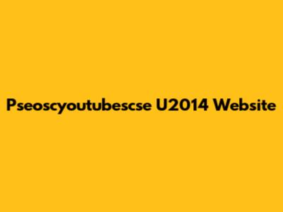 Pseoscyoutubescse U2014 Website