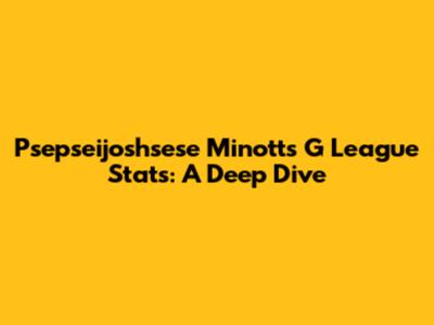Psepseijoshsese Minott's G League Stats: A Deep Dive