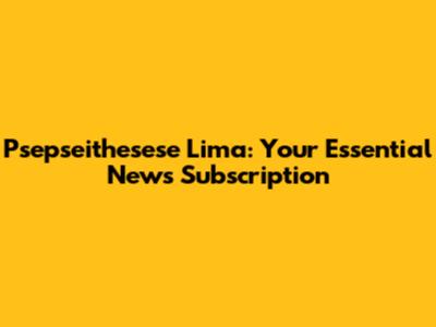 Psepseithesese Lima: Your Essential News Subscription
