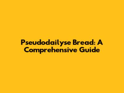 Pseudodailyse Bread: A Comprehensive Guide