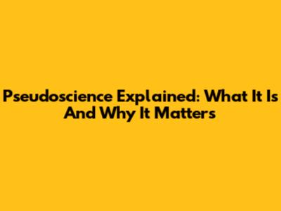 Pseudoscience Explained: What It Is And Why It Matters