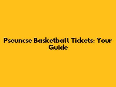 Pseuncse Basketball Tickets: Your Guide