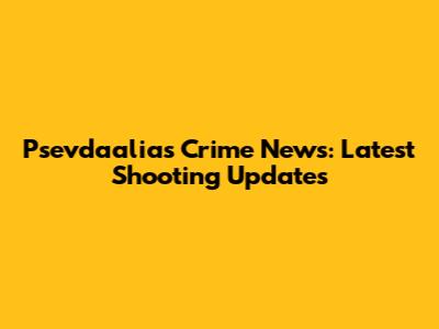 Psevdaalias Crime News: Latest Shooting Updates