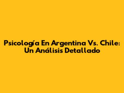 Psicología En Argentina Vs. Chile: Un Análisis Detallado