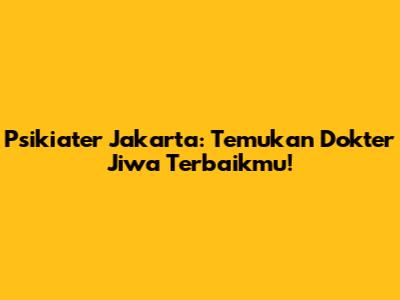 Psikiater Jakarta: Temukan Dokter Jiwa Terbaikmu!