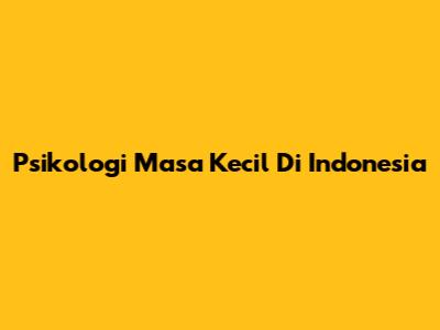 Psikologi Masa Kecil Di Indonesia