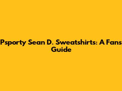 Psporty Sean D. Sweatshirts: A Fan's Guide