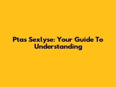 Ptas Sexlyse: Your Guide To Understanding