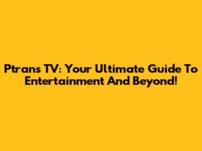 Ptrans TV: Your Ultimate Guide To Entertainment And Beyond!
