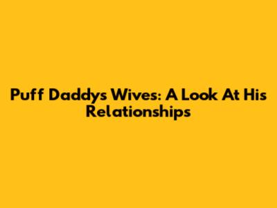 Puff Daddy's Wives: A Look At His Relationships