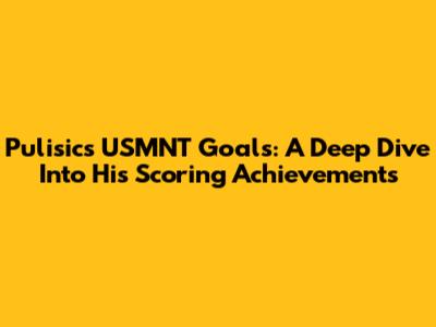 Pulisic's USMNT Goals: A Deep Dive Into His Scoring Achievements