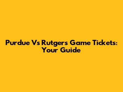 Purdue Vs Rutgers Game Tickets: Your Guide