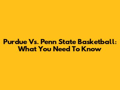 Purdue Vs. Penn State Basketball: What You Need To Know