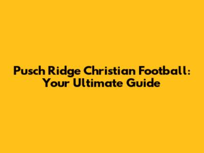Pusch Ridge Christian Football: Your Ultimate Guide