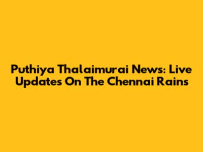 Puthiya Thalaimurai News: Live Updates On The Chennai Rains