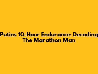Putin's 10-Hour Endurance: Decoding The Marathon Man