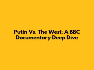 Putin Vs. The West: A BBC Documentary Deep Dive