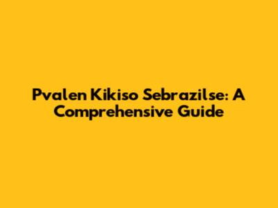 Pvalen Kikiso Sebrazilse: A Comprehensive Guide