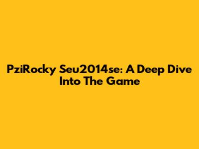 PziRocky Seu2014se: A Deep Dive Into The Game