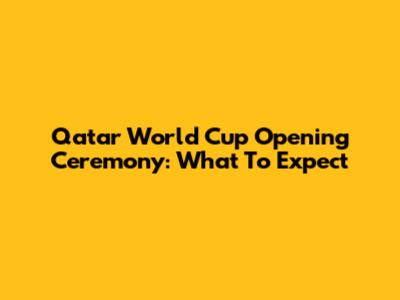 Qatar World Cup Opening Ceremony: What To Expect