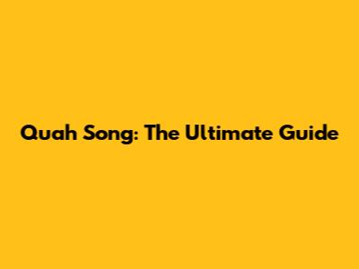 Quah Song: The Ultimate Guide