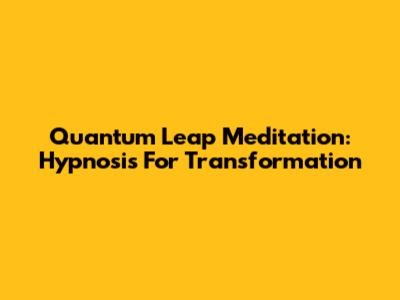 Quantum Leap Meditation: Hypnosis For Transformation
